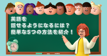 英語を話せるようになるには？簡単な5つの方法を紹介！